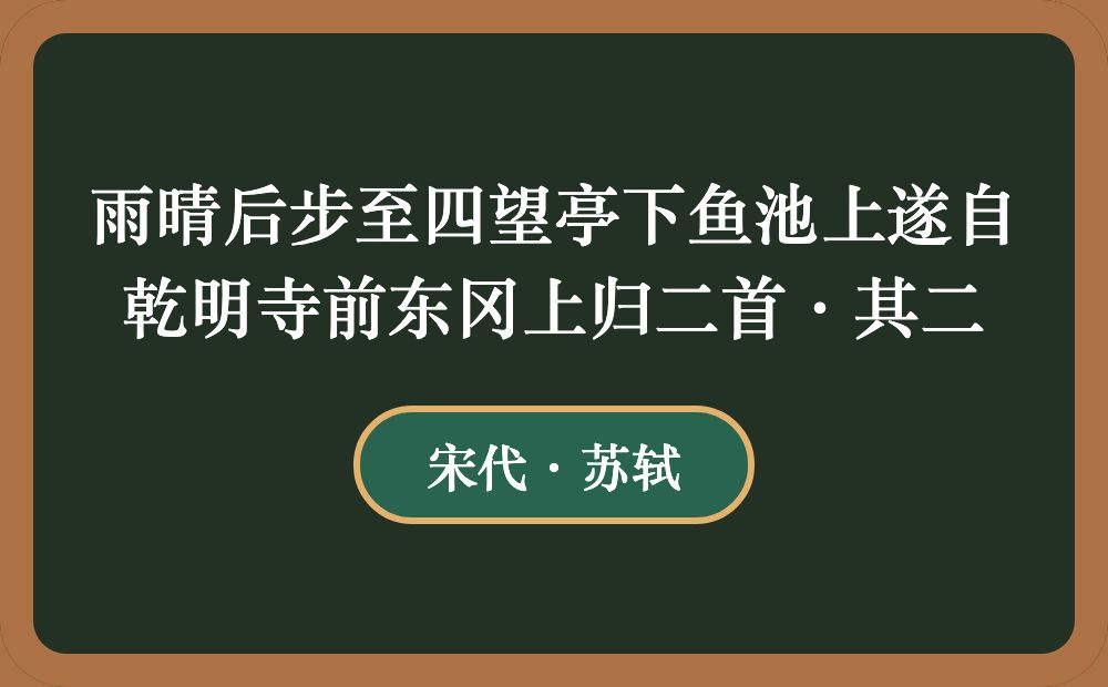 雨晴后步至四望亭下鱼池上遂自乾明寺前东冈上归二首·其二