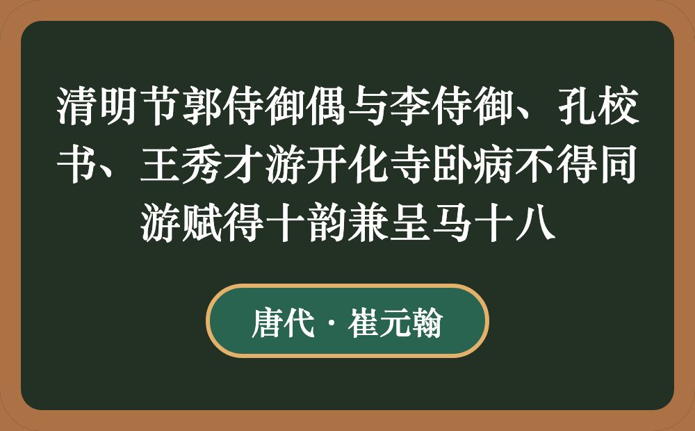 清明节郭侍御偶与李侍御、孔校书、王秀才游开化寺卧病不得同游赋得十韵兼呈马十八