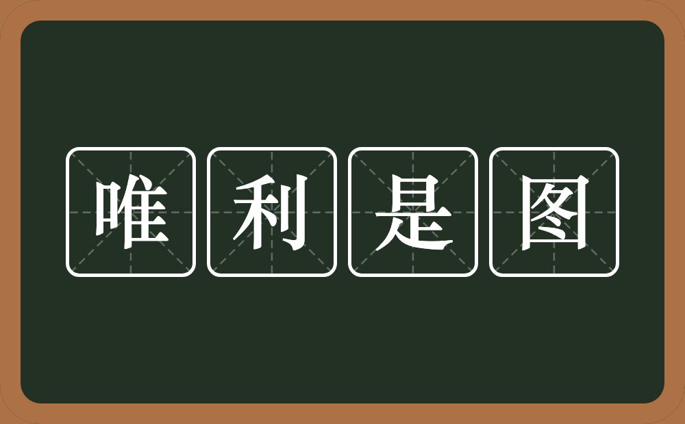 唯利是图的意思？唯利是图是什么意思？