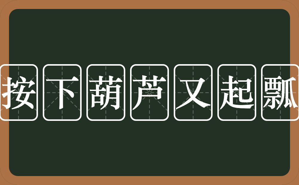 按下葫芦又起瓢的意思？按下葫芦又起瓢是什么意思？