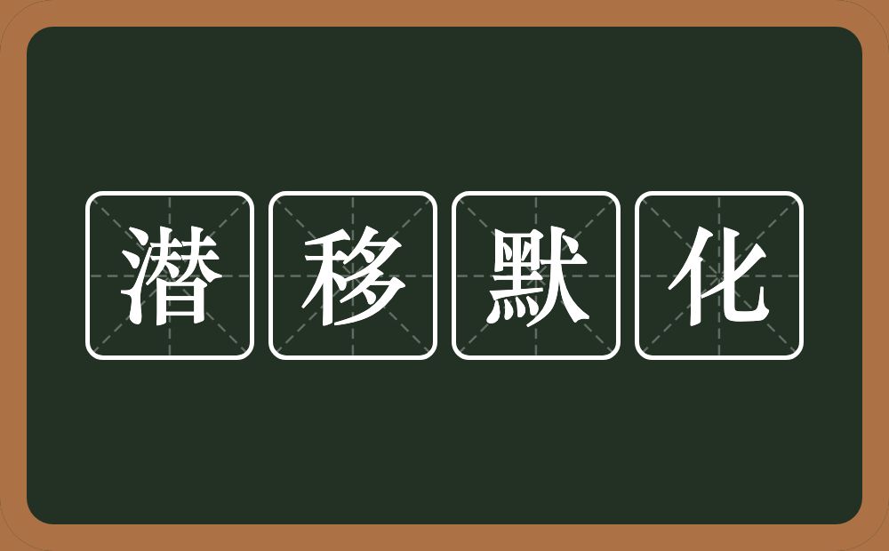 潜移默化的意思？潜移默化是什么意思？