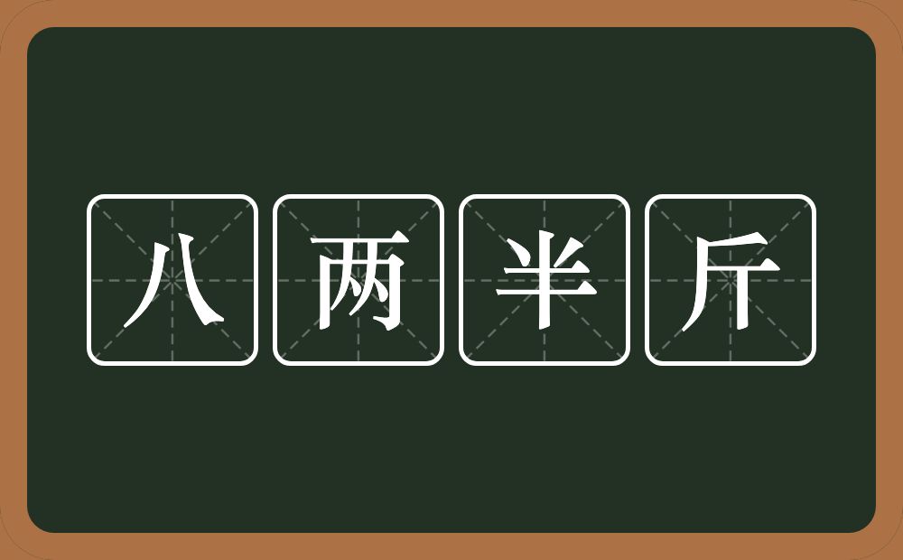 八两半斤的意思？八两半斤是什么意思？