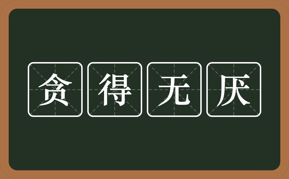 贪得无厌的意思？贪得无厌是什么意思？