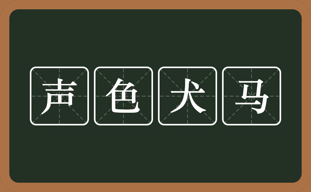 声色犬马的意思？声色犬马是什么意思？