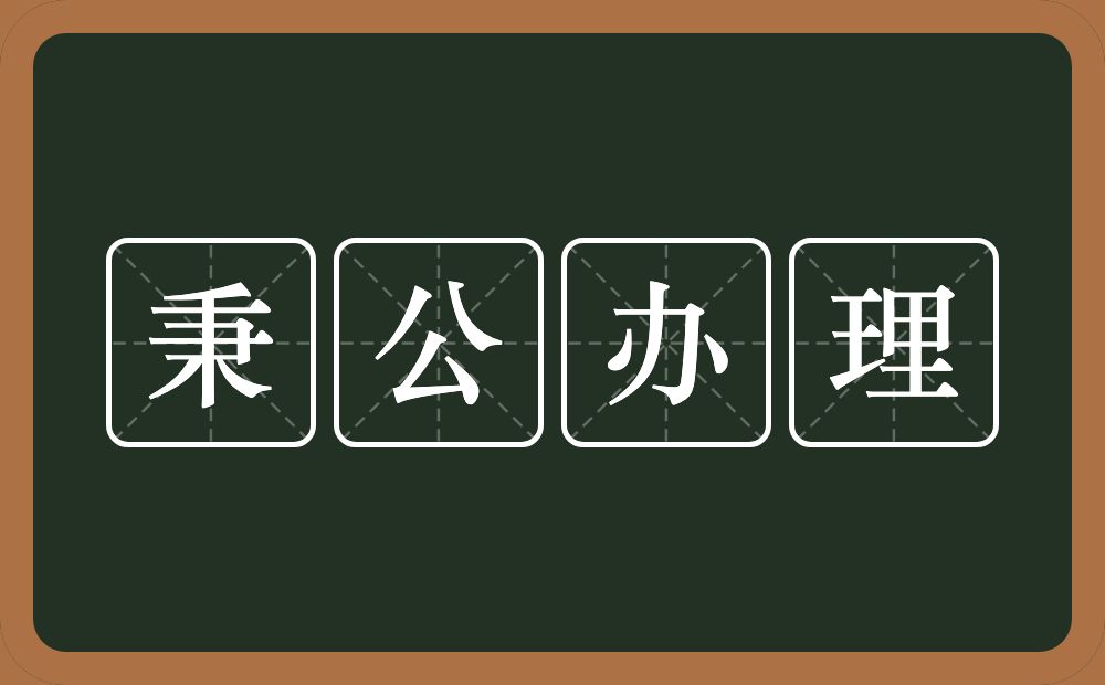 秉公办理的意思？秉公办理是什么意思？