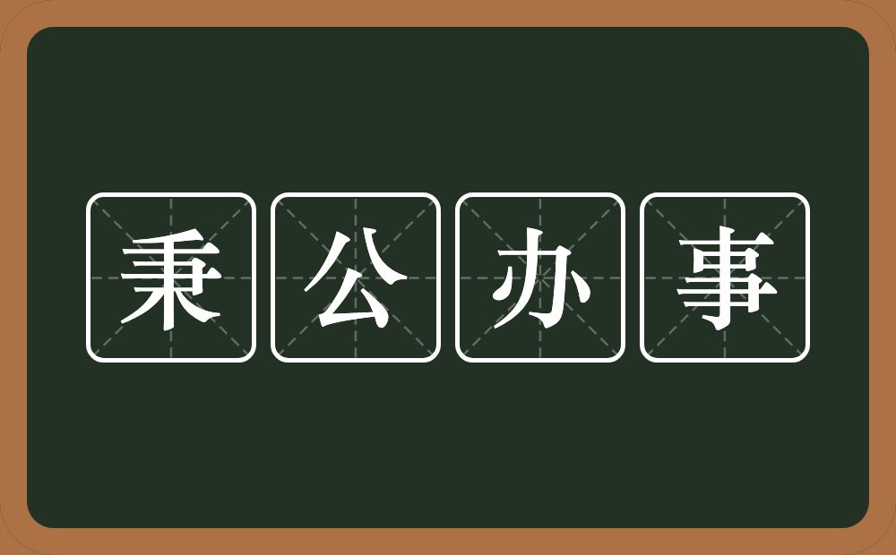 秉公办事的意思？秉公办事是什么意思？