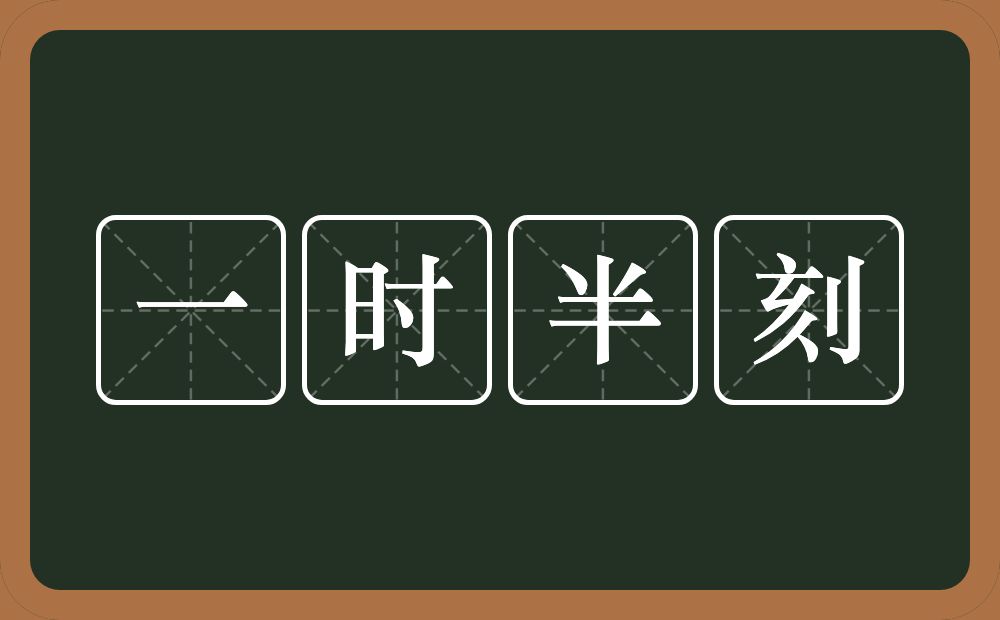 一时半刻的意思？一时半刻是什么意思？