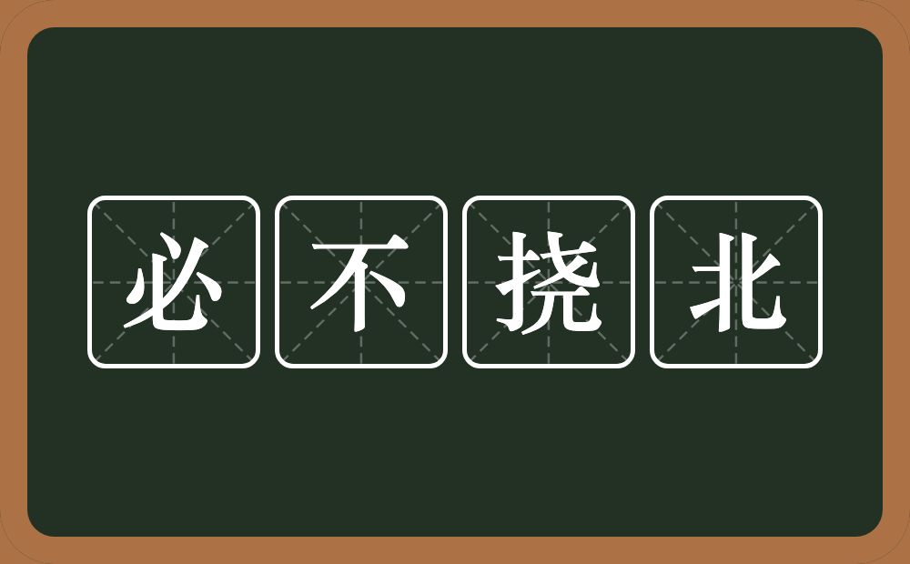 必不挠北的意思？必不挠北是什么意思？