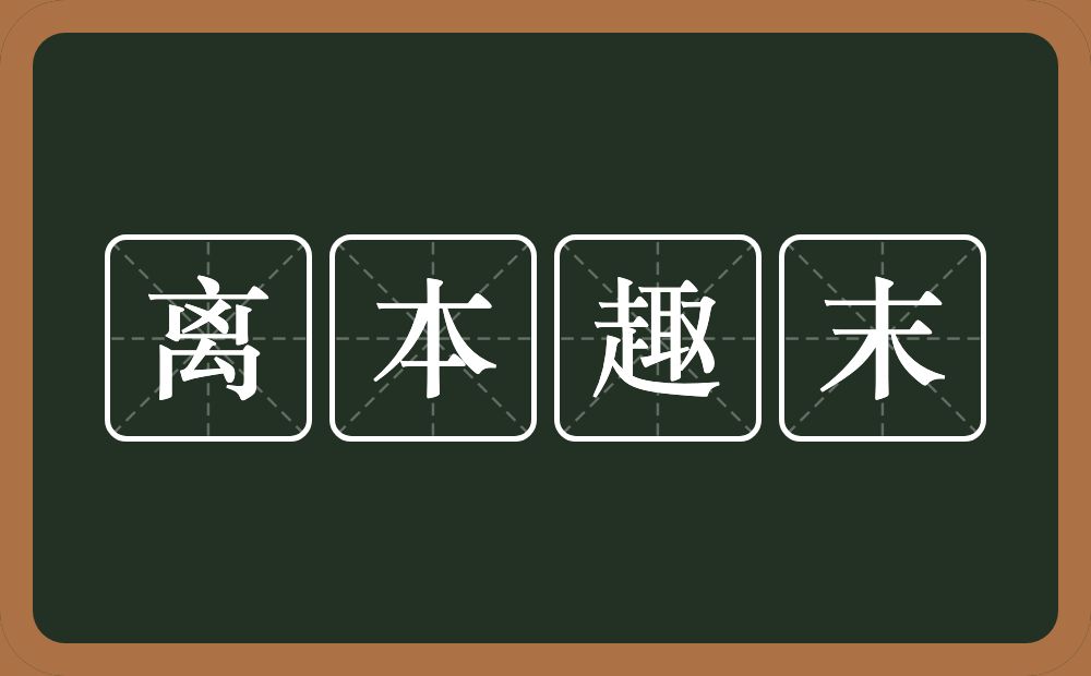 离本趣末的意思？离本趣末是什么意思？