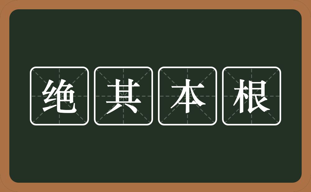 绝其本根的意思？绝其本根是什么意思？