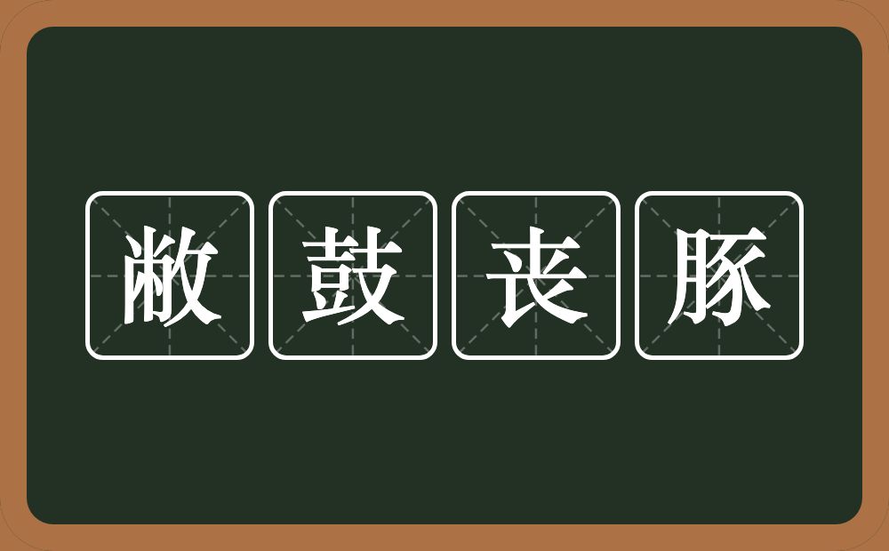 敝鼓丧豚的意思？敝鼓丧豚是什么意思？