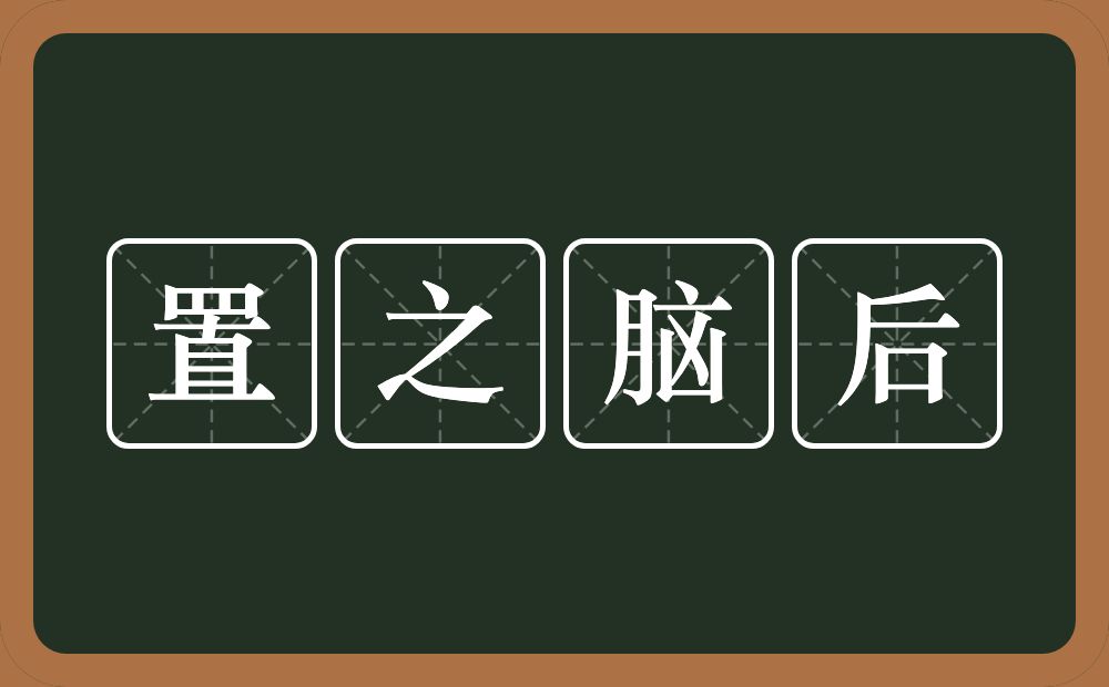 置之脑后的意思？置之脑后是什么意思？