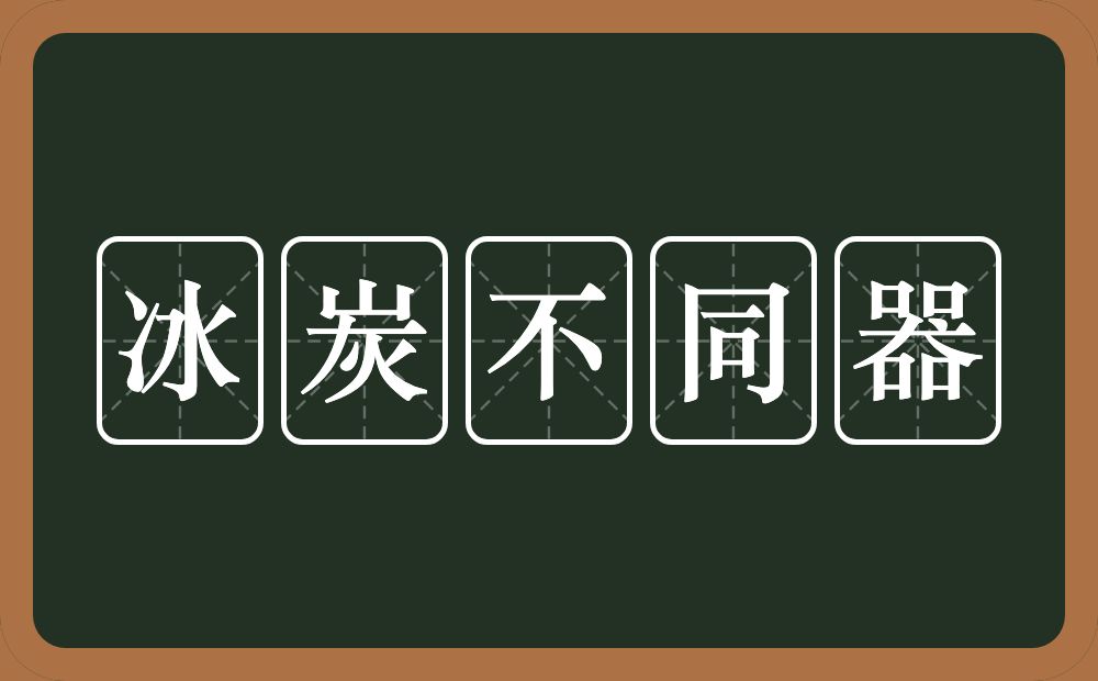 冰炭不同器的意思？冰炭不同器是什么意思？