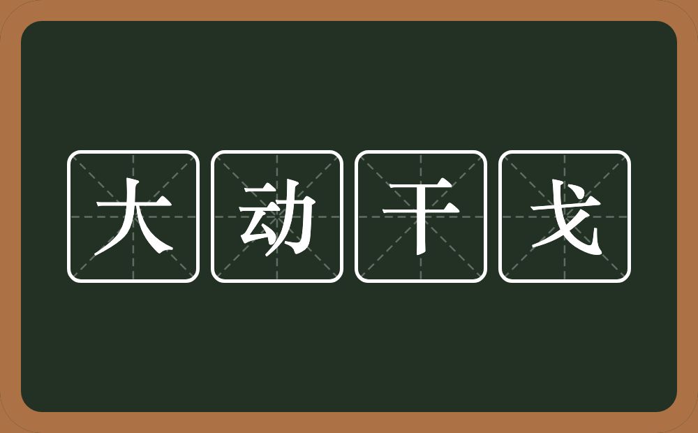 大动干戈的意思？大动干戈是什么意思？