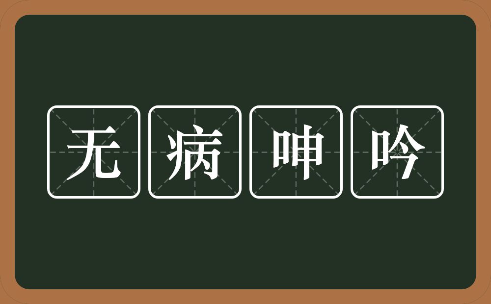 无病呻吟的意思？无病呻吟是什么意思？