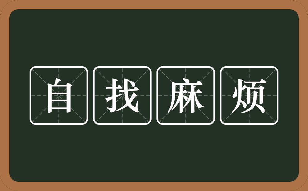 自找麻烦的意思？自找麻烦是什么意思？