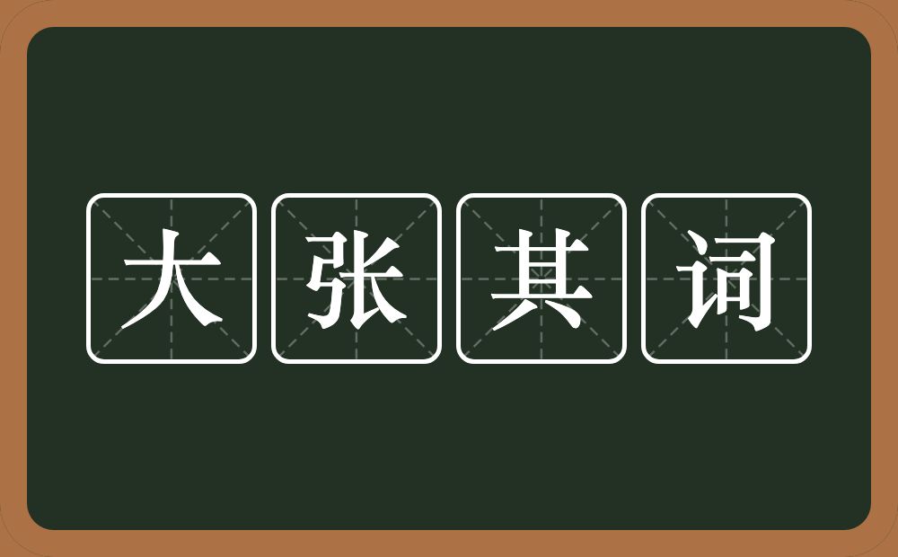 大张其词的意思？大张其词是什么意思？