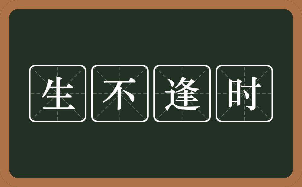 生不逢时的意思？生不逢时是什么意思？