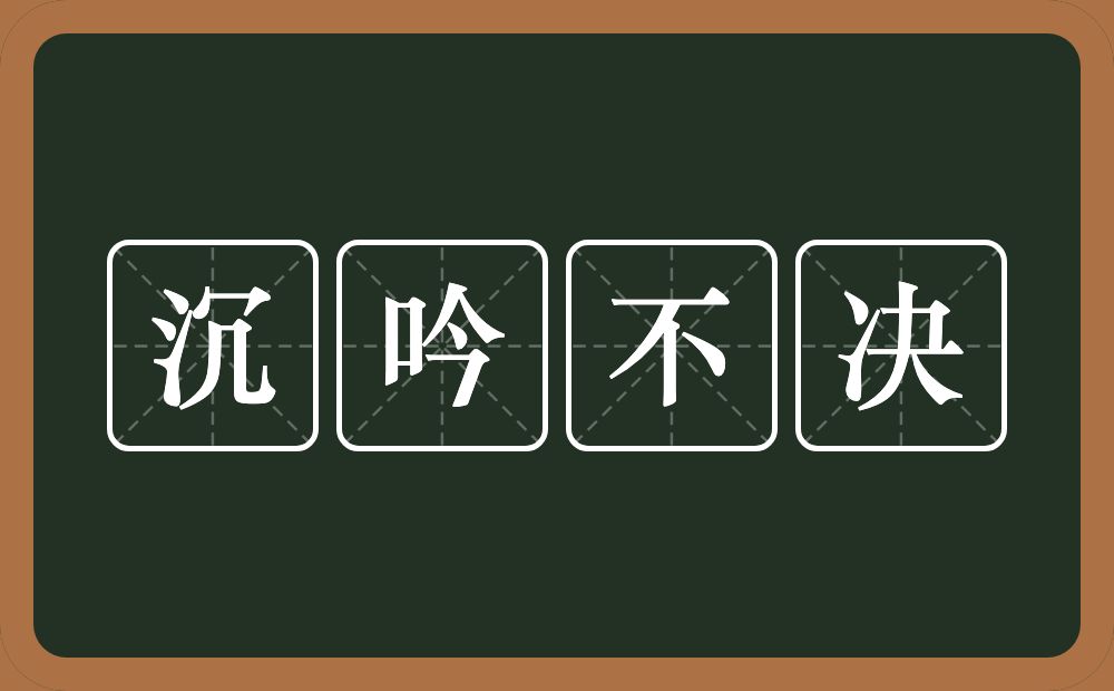 沉吟不决的意思？沉吟不决是什么意思？