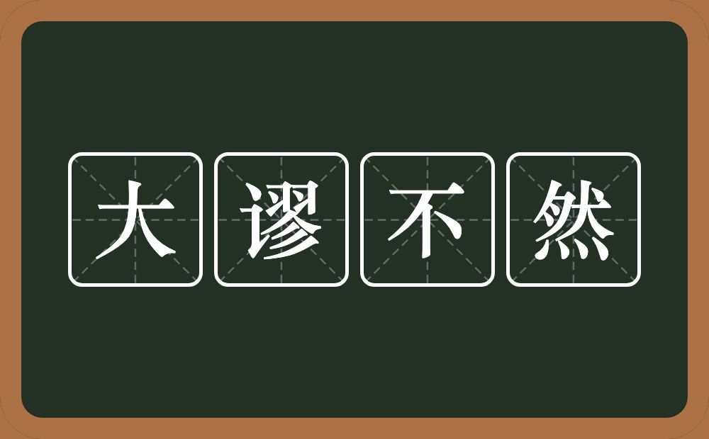 大谬不然的意思？大谬不然是什么意思？