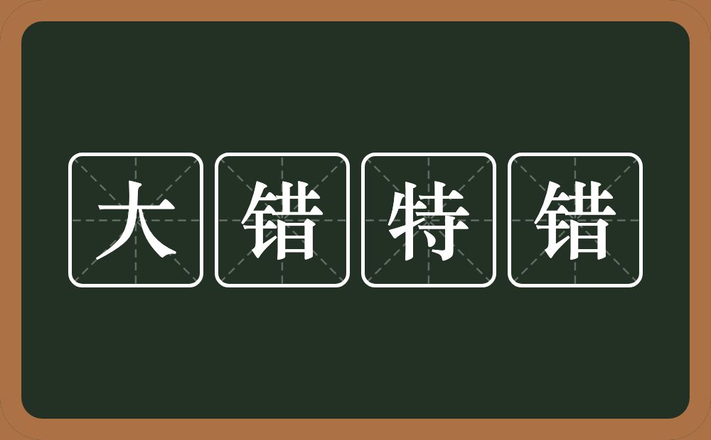 大错特错的意思？大错特错是什么意思？