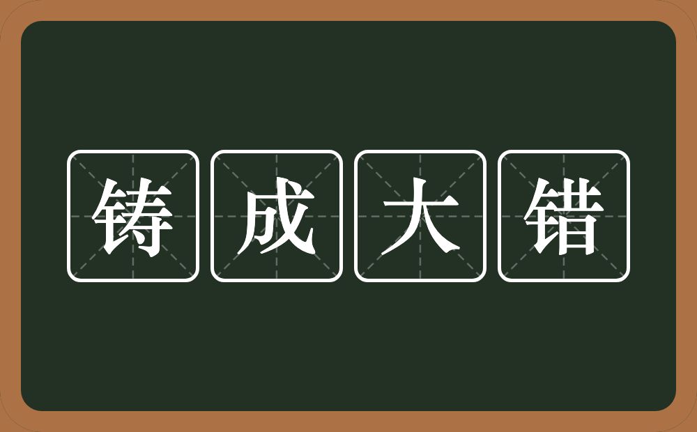 铸成大错的意思？铸成大错是什么意思？