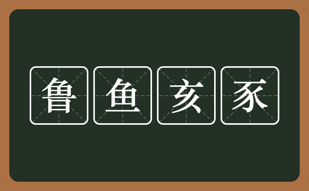 鲁鱼亥豕的意思？鲁鱼亥豕是什么意思？