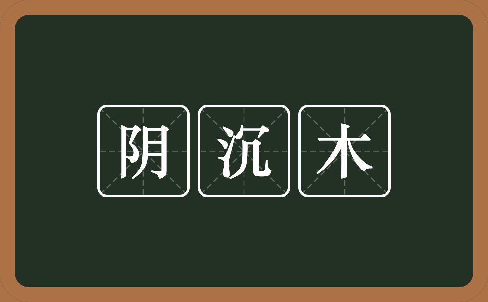 阴沉木的意思？阴沉木是什么意思？