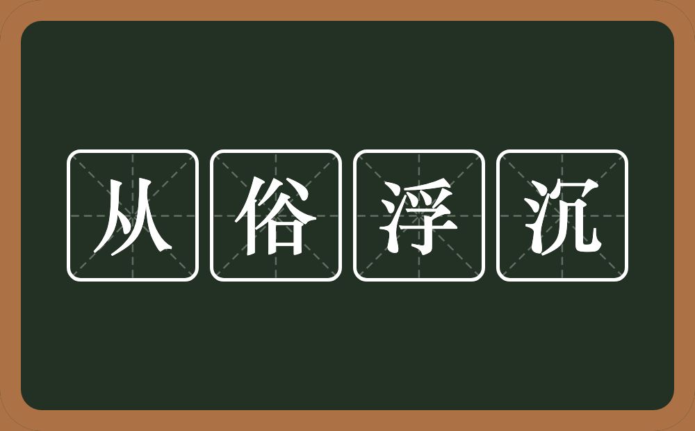 从俗浮沉的意思？从俗浮沉是什么意思？