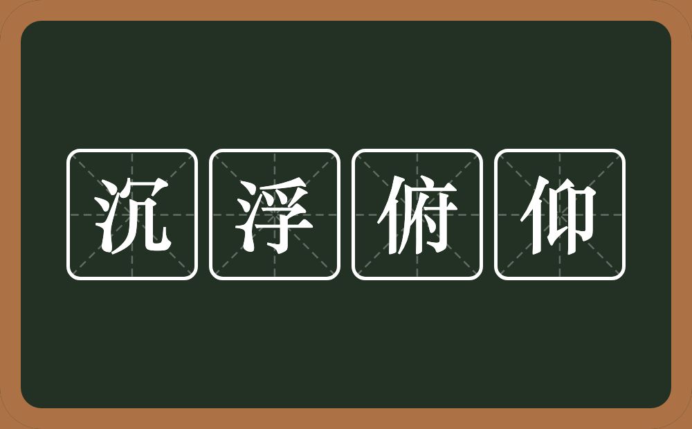 沉浮俯仰的意思？沉浮俯仰是什么意思？