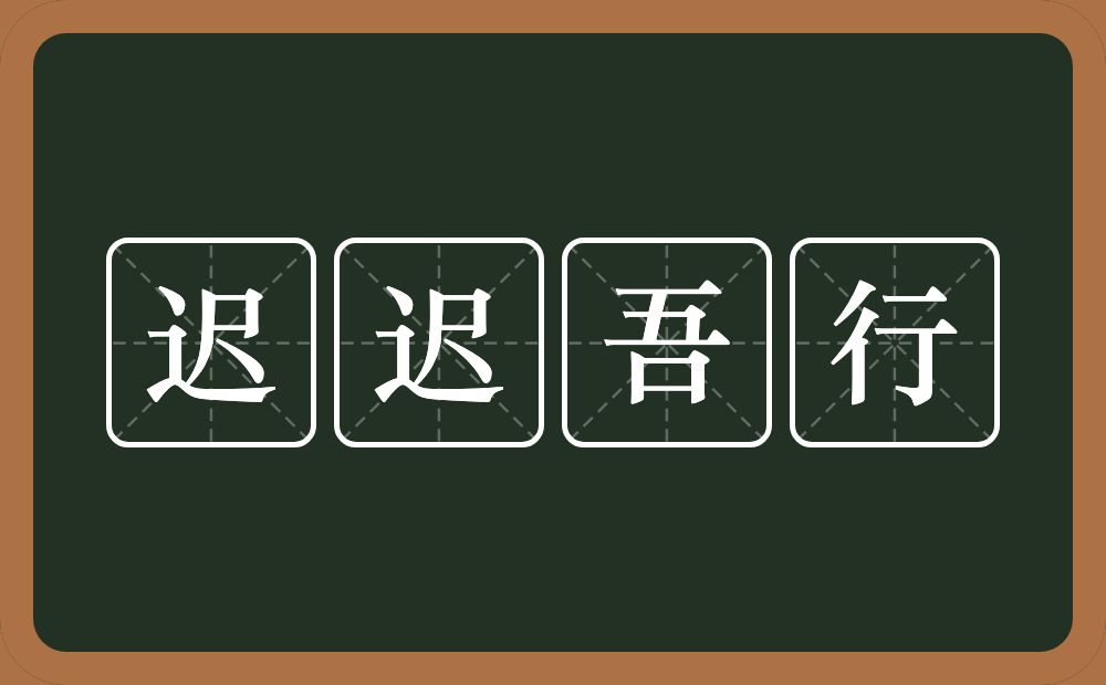 迟迟吾行的意思？迟迟吾行是什么意思？