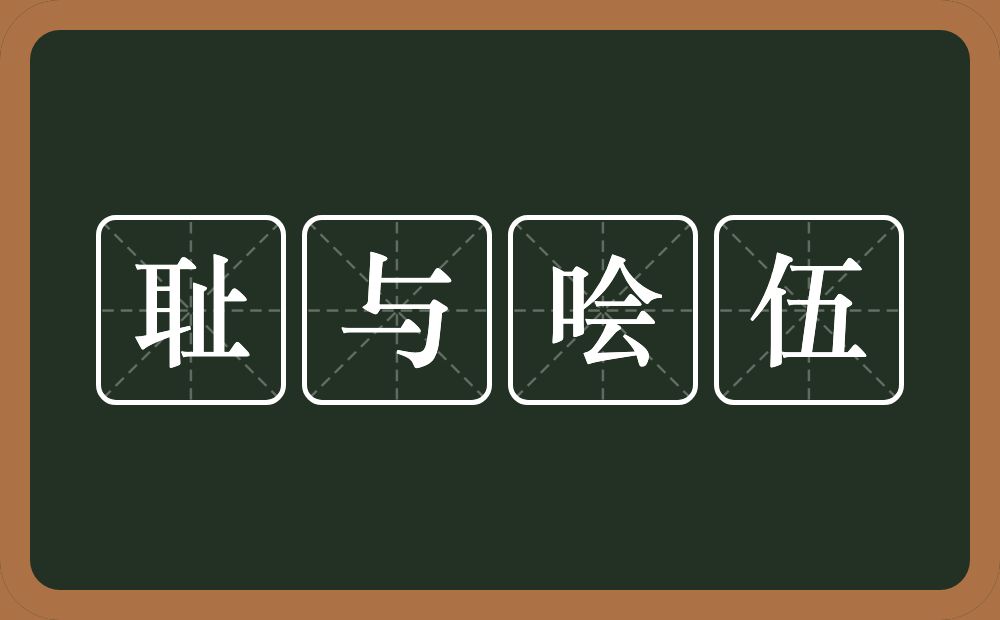 耻与哙伍的意思？耻与哙伍是什么意思？