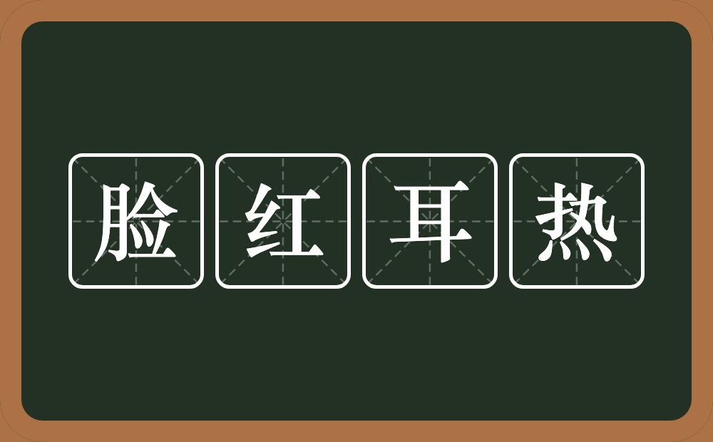 脸红耳热的意思？脸红耳热是什么意思？