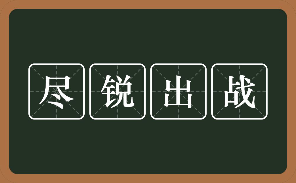 尽锐出战的意思？尽锐出战是什么意思？