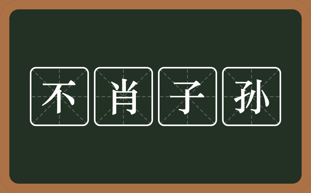 不肖子孙的意思？不肖子孙是什么意思？