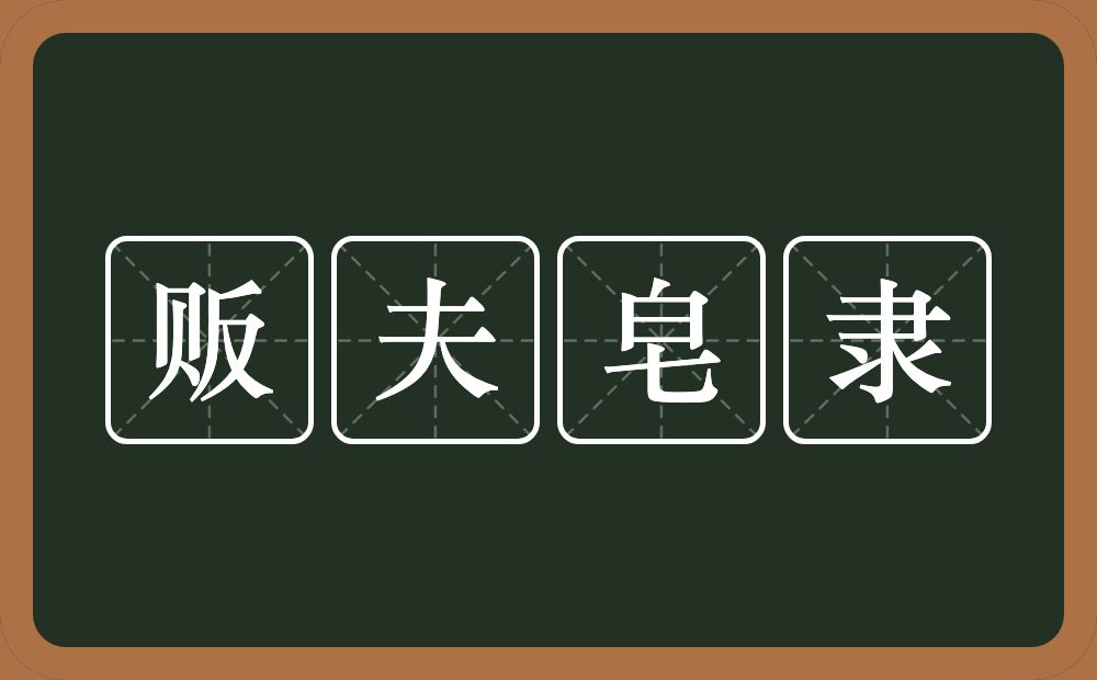 贩夫皂隶的意思？贩夫皂隶是什么意思？