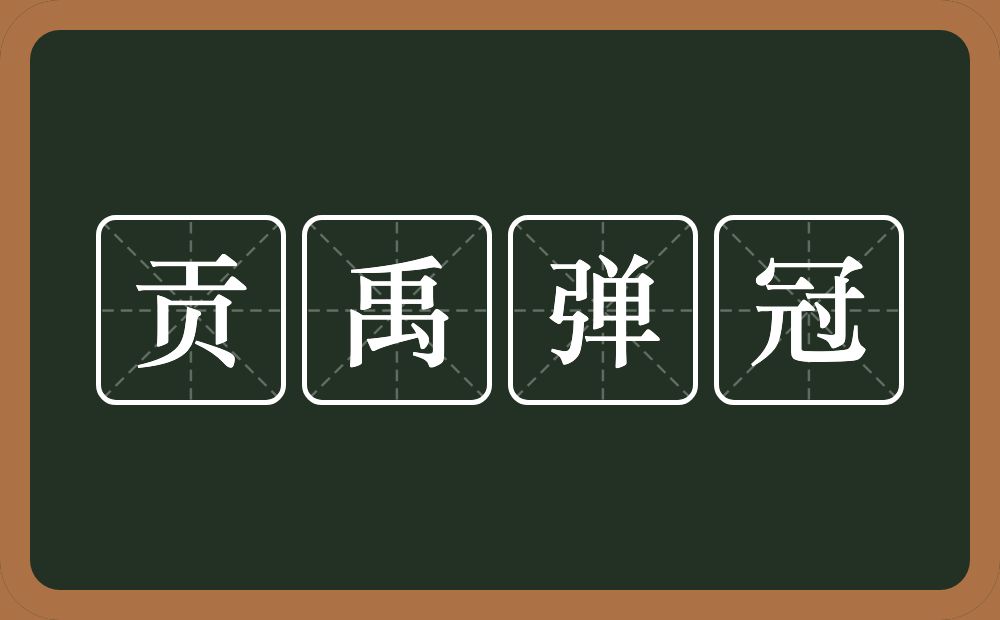 贡禹弹冠的意思？贡禹弹冠是什么意思？