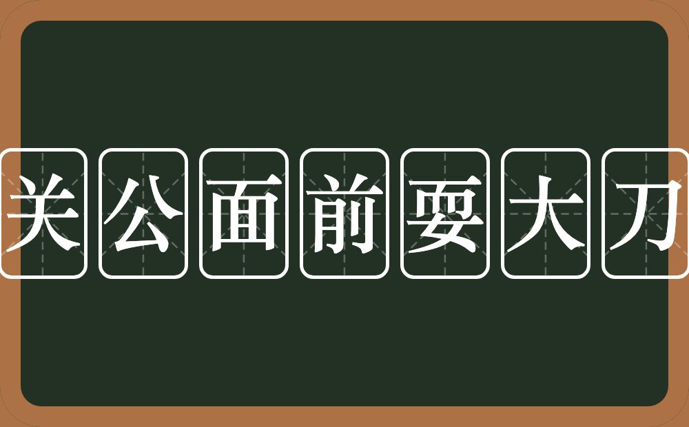 关公面前耍大刀的意思？关公面前耍大刀是什么意思？