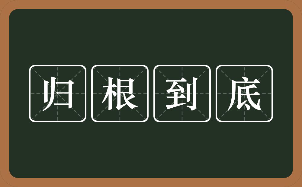 归根到底的意思？归根到底是什么意思？