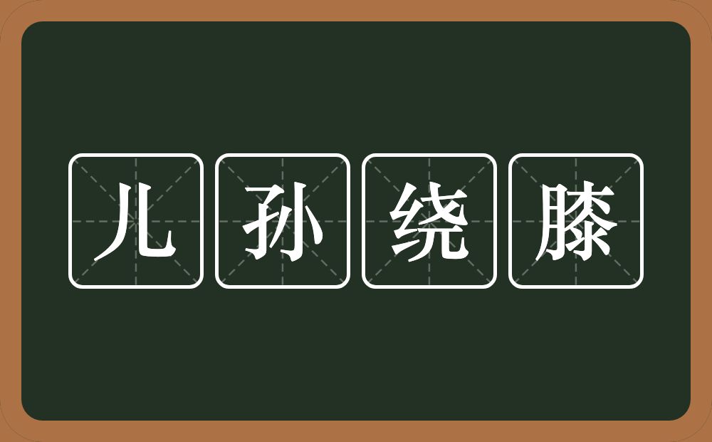 儿孙绕膝的意思?儿孙绕膝是什么意思?