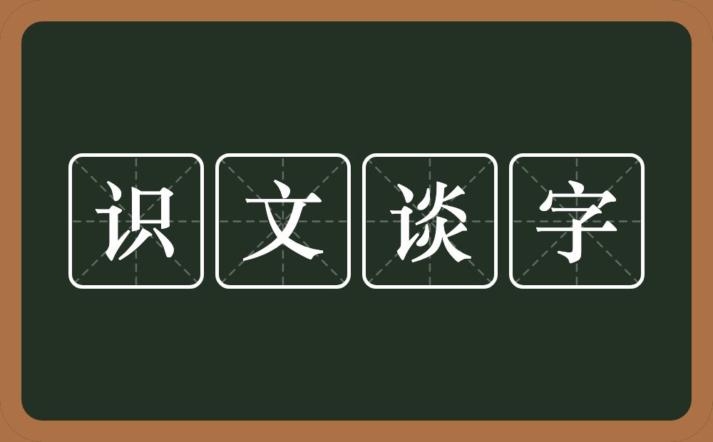 识文谈字的意思？识文谈字是什么意思？