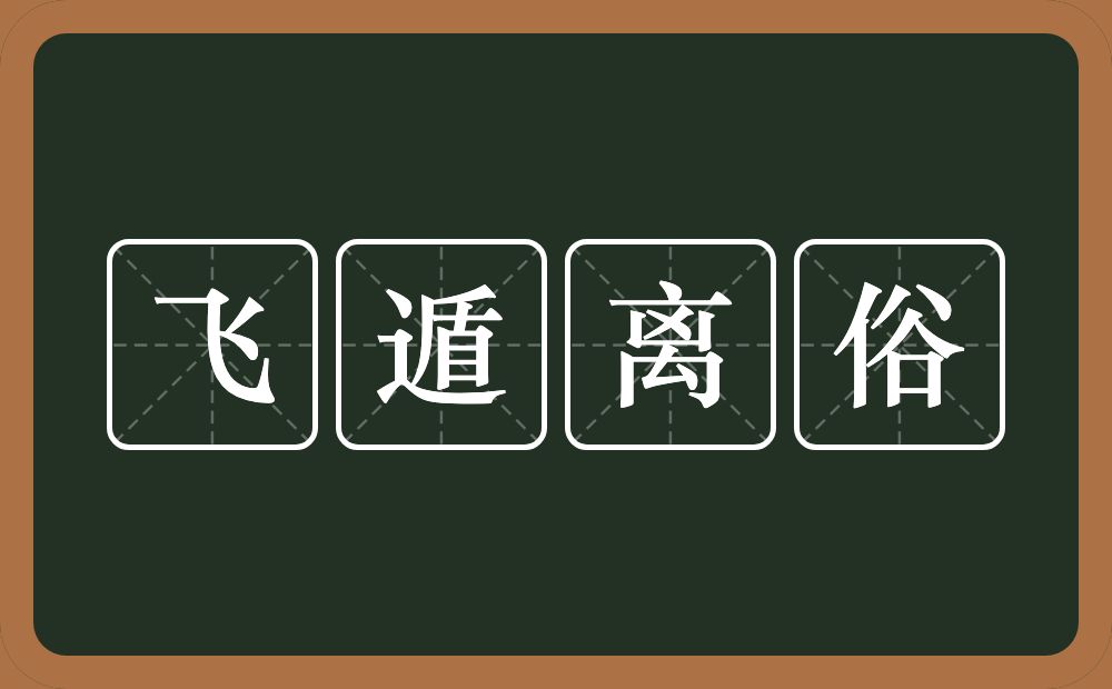 飞遁离俗的意思？飞遁离俗是什么意思？