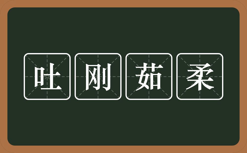 吐刚茹柔的意思？吐刚茹柔是什么意思？