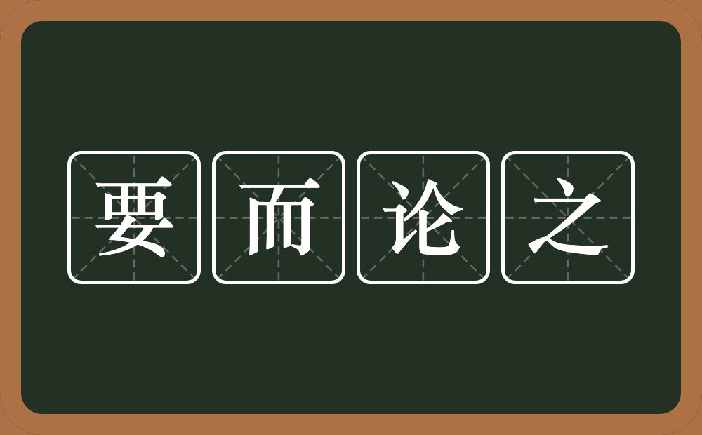 要而论之的意思？要而论之是什么意思？