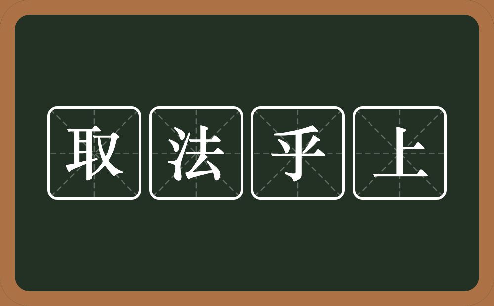 取法乎上的意思？取法乎上是什么意思？