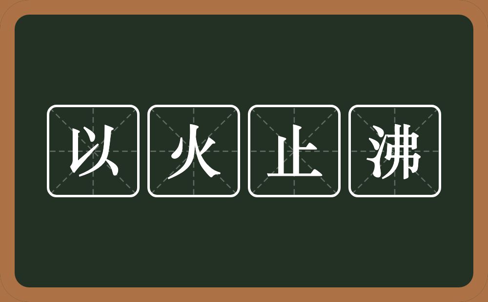 以火止沸的意思？以火止沸是什么意思？