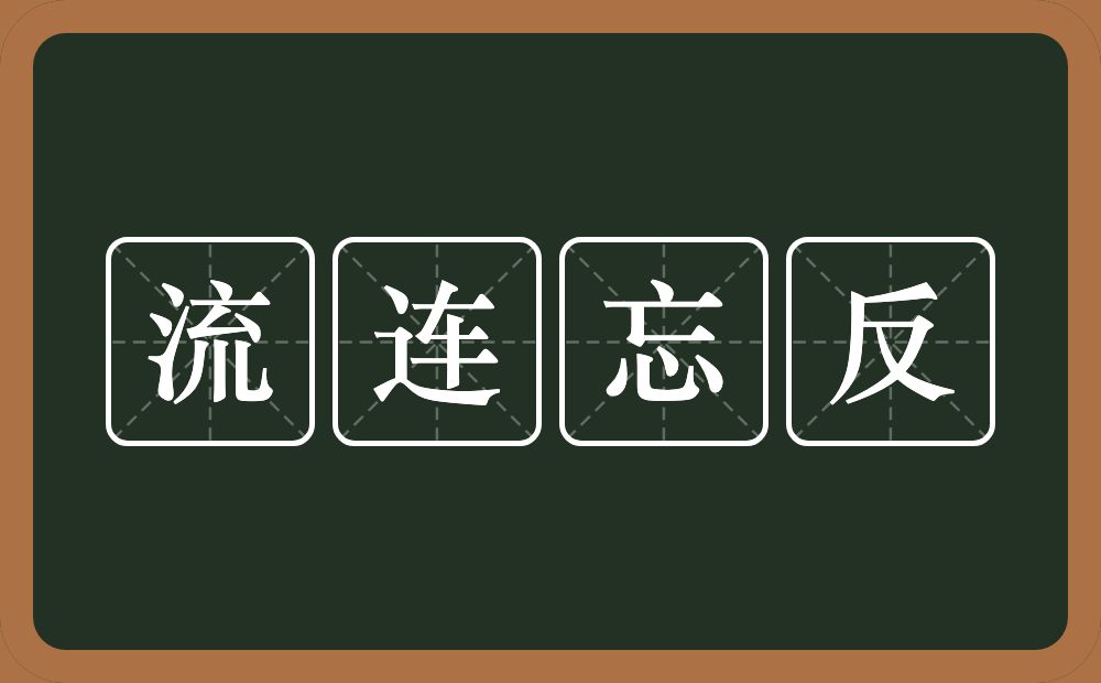 流连忘反的意思？流连忘反是什么意思？