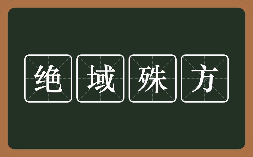 绝域殊方的意思？绝域殊方是什么意思？