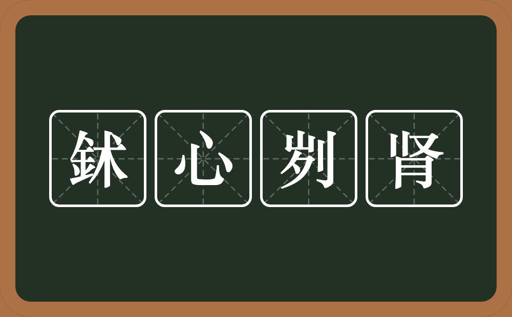 鉥心刿肾的意思？鉥心刿肾是什么意思？