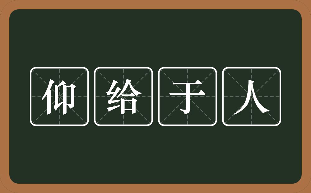 仰给于人的意思？仰给于人是什么意思？